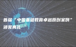 首屆“中國基礎教育卓越原創(chuàng)案例”頒獎典禮