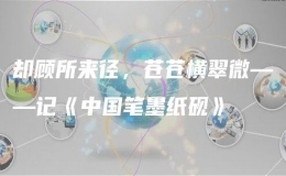 卻顧所來徑，蒼蒼橫翠微——記《中國筆墨紙硯》