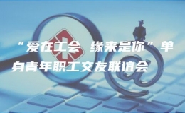 “愛(ài)在工會(huì) 緣來(lái)是你”單身青年職工交友聯(lián)誼會(huì)
