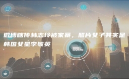 微博瞎傳林志玲被家暴，照片女子其實是韓國女星李敏英