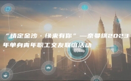 “情定金沙?緣來有你”—奈曼旗2023年單身青年職工交友聯(lián)誼活動(dòng)