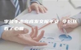 李玟手術完成發(fā)文報平安 令粉絲看了心痛