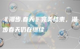 《漫步.春天》完美結(jié)束，漫步春天仍在繼續(xù)