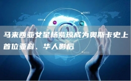 馬來西亞女星楊紫瓊成為奧斯卡史上首位亞裔、華人影后