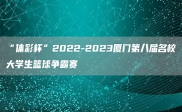 “體彩杯”2022-2023廈門第八屆名校大學生籃球爭霸賽