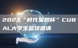 2023“時代星辰杯”CUBAL大學(xué)生籃球邀請