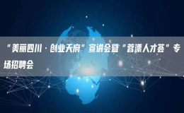 “美麗四川·創(chuàng)業(yè)天府”宣講會(huì)暨“蓉漂人才薈”專場招聘會(huì)