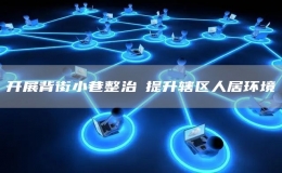 開展背街小巷整治?提升轄區(qū)人居環(huán)境