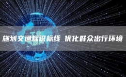 施劃交通標識標線?優(yōu)化群眾出行環(huán)境