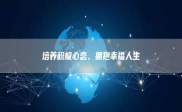 培養(yǎng)積極心態(tài)、擁抱幸福人生