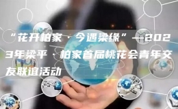 “花開(kāi)柏家·今遇梁緣”—2023年梁平·柏家首屆桃花會(huì)青年交友聯(lián)誼活動(dòng)