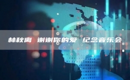 林秋離 謝謝你的愛 紀念音樂會