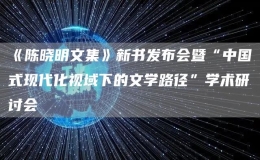 《陳曉明文集》新書發(fā)布會暨“中國式現(xiàn)代化視域下的文學路徑”學術研討會