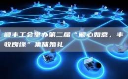 順豐工會舉辦第二屆“順心如意，豐收良緣”集體婚禮