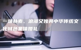 一場樸素、浪漫又獨具中華傳統(tǒng)文化特色集體婚禮