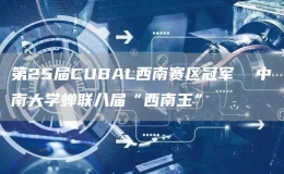 第25屆CUBAL西南賽區(qū)冠軍  中南大學(xué)蟬聯(lián)八屆“西南王”