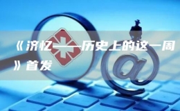 《濟憶——歷史上的這一周》首發(fā)