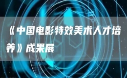 《中國(guó)電影特效美術(shù)人才培養(yǎng)》成果展