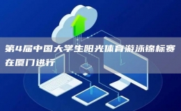 第4屆中國大學生陽光體育游泳錦標賽在廈門進行