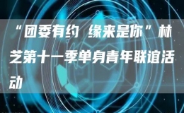 “團委有約 緣來是你”林芝第十一季單身青年聯(lián)誼活動