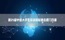 第21屆中國(guó)大學(xué)生游泳錦標(biāo)賽在廈門開幕