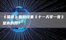 《星源》將拍續(xù)集《十一天零一夜》是真的嗎？