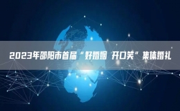 2023年邵陽市首屆“好婚姻 開口笑”集體婚禮