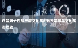 許昌第十四屆三國文化旅游周5條精品文化旅游線路