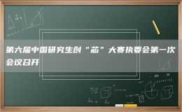 第六屆中國研究生創(chuàng)“芯”大賽執(zhí)委會(huì)第一次會(huì)議召開