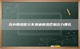 馮小剛坦言分不清迪麗熱巴和古力娜扎