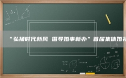 “弘揚(yáng)時(shí)代新風(fēng) 倡導(dǎo)婚事新辦”首屆集體婚禮