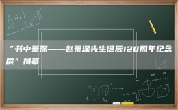 “書中景深——趙景深先生誕辰120周年紀(jì)念展”揭幕