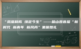 “鳳凰和鳴 緣定今生”——鹽山縣首屆“新時(shí)代 新青年 新風(fēng)尚”集體婚禮