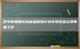 巴中市如期完成省級科技計(jì)劃專項(xiàng)資金立項(xiàng)申報(bào)工作