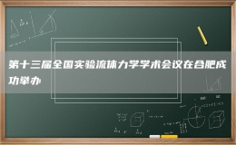 第十三屆全國實(shí)驗(yàn)流體力學(xué)學(xué)術(shù)會(huì)議在合肥成功舉辦