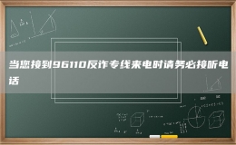 當(dāng)您接到96110反詐專線來電時請務(wù)必接聽電話