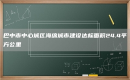 巴中市中心城區(qū)海綿城市建設(shè)達標(biāo)面積24.4平方公里
