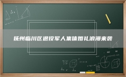 撫州臨川區(qū)退役軍人集體婚禮浪漫來(lái)襲