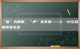 “音”為有你，“聲”生不息——5·12公益鋼琴音樂會