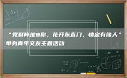“黨群陣地@你，花開東直門，情定有緣人”單身青年交友主題活動