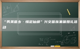 “秀美苗鄉(xiāng)·情定仙峰”興文苗族集體婚禮活動(dòng)