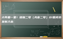 六年磨一星！珞珈二號（光音二號）01星成功發(fā)射入軌