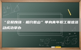 “會(huì)聚良緣·相約君山”單身青年職工聯(lián)誼活動(dòng)成功舉辦