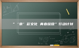 “‘京’彩文化 青春綻放”行動(dòng)計(jì)劃