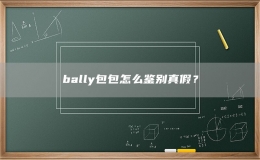 bally包包怎么鑒別真假？