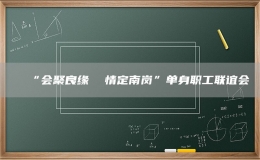 “會聚良緣  情定南崗”單身職工聯(lián)誼會