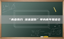 “青春有約 緣來(lái)是你”單身青年聯(lián)誼會(huì)