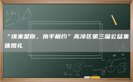 “緣來是你，執(zhí)手相約”高淳區(qū)第三屆公益集體婚禮