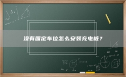 沒有固定車位怎么安裝充電樁？