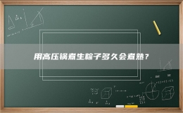 用高壓鍋煮生粽子多久會煮熟？